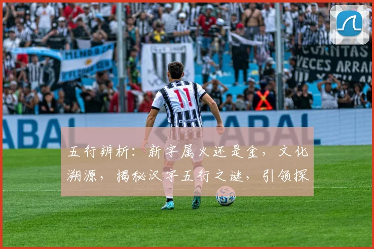 五行辨析：新字属火还是金，文化溯源，揭秘汉字五行之谜，引领探索之旅。